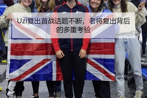 Uzi复出首战话题不断，老将复出背后的多重考验