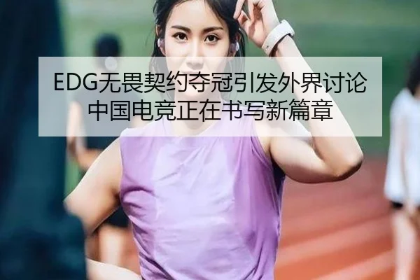 EDG无畏契约夺冠引发外界讨论 中国电竞正在书写新篇章